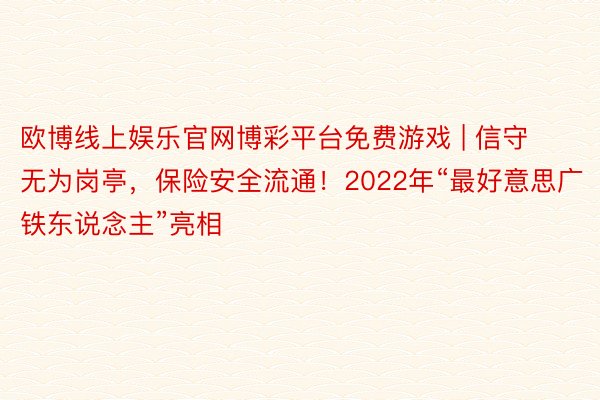 欧博线上娱乐官网博彩平台免费游戏 | 信守无为岗亭，保险安全流通！2022年“最好意思广铁东说念主”亮相