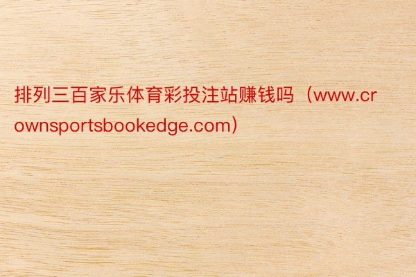 排列三百家乐体育彩投注站赚钱吗（www.crownsportsbookedge.com）
