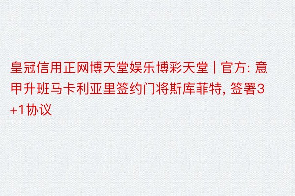 皇冠信用正网博天堂娱乐博彩天堂 | 官方: 意甲升班马卡利亚里签约门将斯库菲特, 签署3+1协议