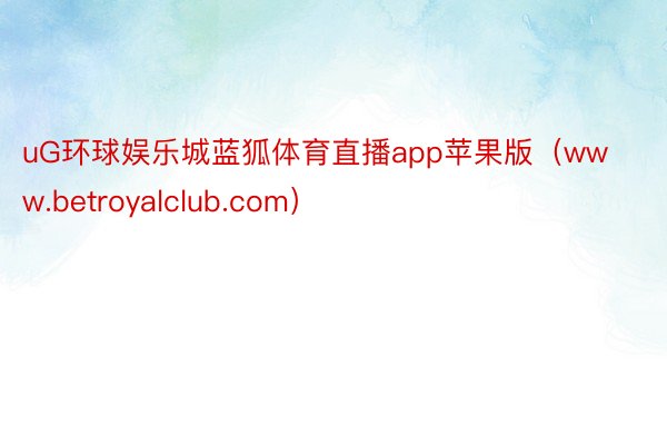 uG环球娱乐城蓝狐体育直播app苹果版（www.betroyalclub.com）