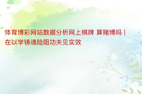 体育博彩网站数据分析网上棋牌 算赌博吗 | 在以学铸魂险阻功夫见实效