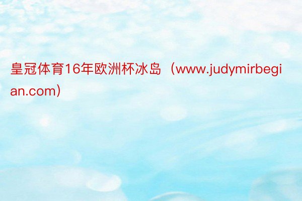 皇冠体育16年欧洲杯冰岛（www.judymirbegian.com）