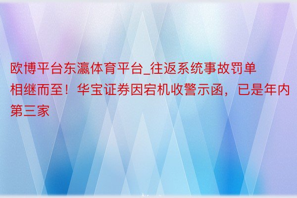 欧博平台东瀛体育平台_往返系统事故罚单相继而至！华宝证券因宕机收警示函，已是年内第三家