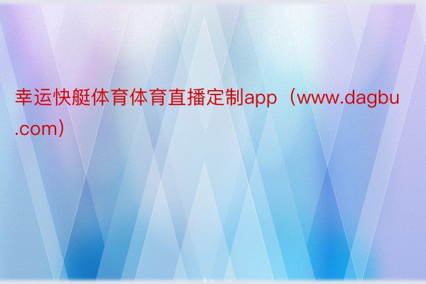 幸运快艇体育体育直播定制app（www.dagbu.com）