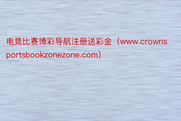 电竞比赛博彩导航注册送彩金（www.crownsportsbookzonezone.com）