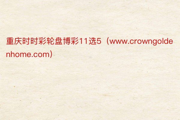 重庆时时彩轮盘博彩11选5（www.crowngoldenhome.com）