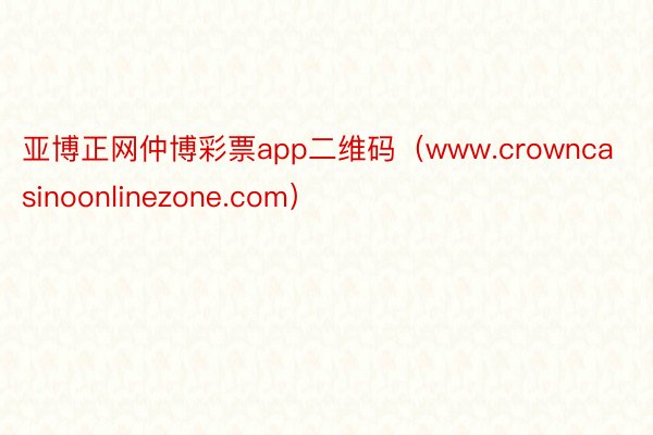 亚博正网仲博彩票app二维码（www.crowncasinoonlinezone.com）