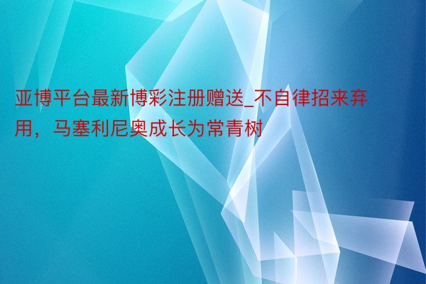亚博平台最新博彩注册赠送_不自律招来弃用，马塞利尼奥成长为常青树