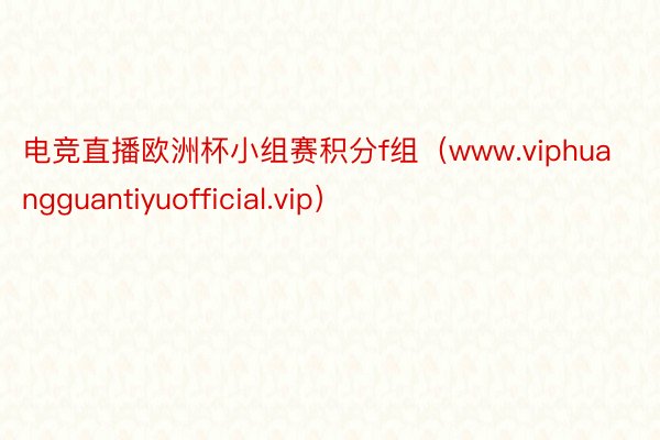 电竞直播欧洲杯小组赛积分f组（www.viphuangguantiyuofficial.vip）