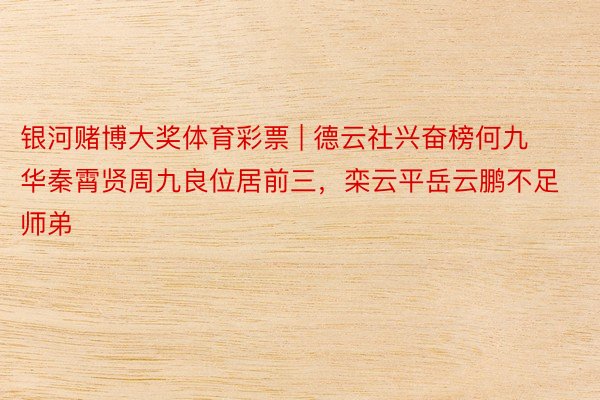 银河赌博大奖体育彩票 | 德云社兴奋榜何九华秦霄贤周九良位居前三，栾云平岳云鹏不足师弟