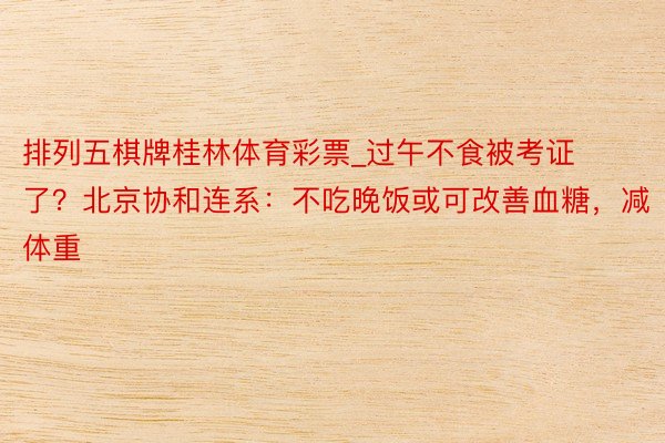 排列五棋牌桂林体育彩票_过午不食被考证了？北京协和连系：不吃晚饭或可改善血糖，减体重