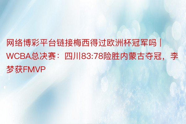 网络博彩平台链接梅西得过欧洲杯冠军吗 | WCBA总决赛：四川83:78险胜内蒙古夺冠，李梦获FMVP