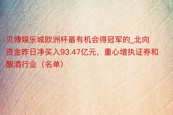 贝博娱乐城欧洲杯最有机会得冠军的_北向资金昨日净买入93.47亿元，重心增执证券和酿酒行业（名单）