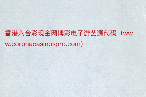 香港六合彩现金网博彩电子游艺源代码（www.coronacasinospro.com）