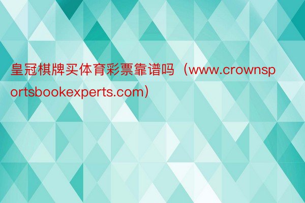 皇冠棋牌买体育彩票靠谱吗（www.crownsportsbookexperts.com）