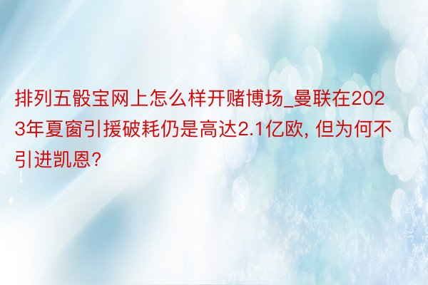 排列五骰宝网上怎么样开赌博场_曼联在2023年夏窗引援破耗仍是高达2.1亿欧， 但为何不引进凯恩?