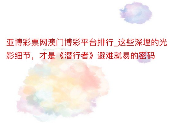 亚博彩票网澳门博彩平台排行_这些深埋的光影细节，才是《潜行者》避难就易的密码