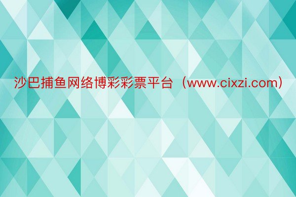 沙巴捕鱼网络博彩彩票平台（www.cixzi.com）