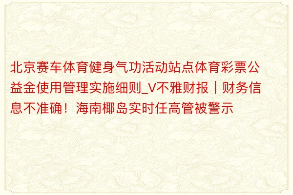 北京赛车体育健身气功活动站点体育彩票公益金使用管理实施细则_V不雅财报｜财务信息不准确！海南椰岛实时任高管被警示