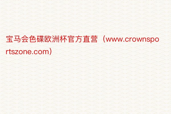 宝马会色碟欧洲杯官方直营（www.crownsportszone.com）