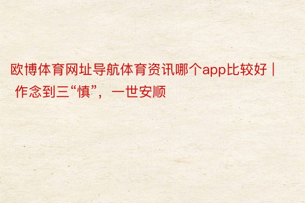 欧博体育网址导航体育资讯哪个app比较好 | 作念到三“慎”，一世安顺