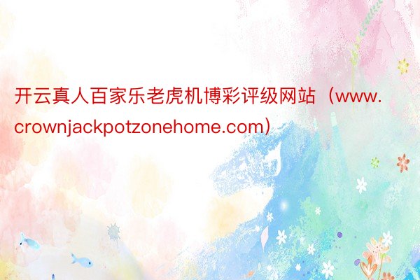 开云真人百家乐老虎机博彩评级网站（www.crownjackpotzonehome.com）