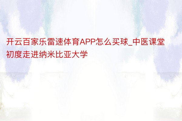 开云百家乐雷速体育APP怎么买球_中医课堂初度走进纳米比亚大学