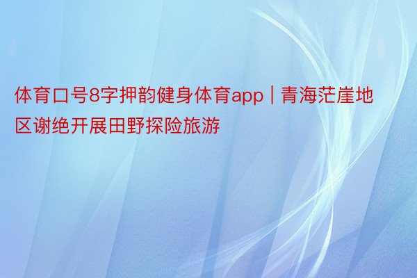 体育口号8字押韵健身体育app | 青海茫崖地区谢绝开展田野探险旅游
