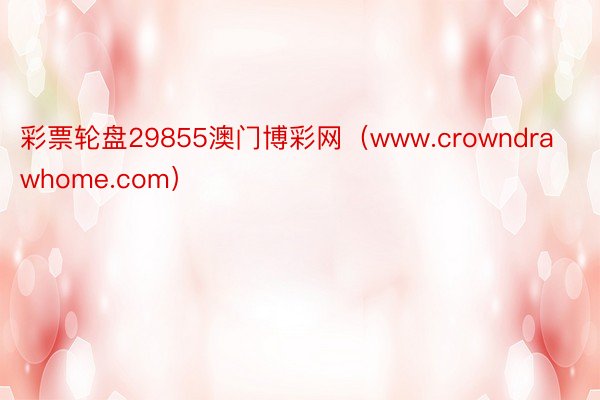 彩票轮盘29855澳门博彩网（www.crowndrawhome.com）
