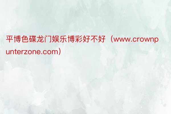 平博色碟龙门娱乐博彩好不好（www.crownpunterzone.com）