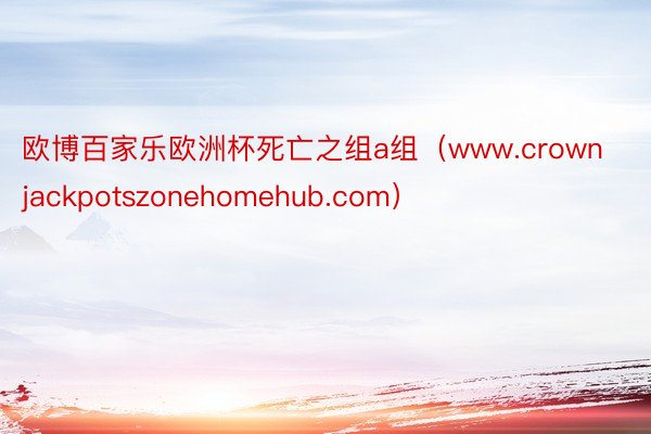 欧博百家乐欧洲杯死亡之组a组（www.crownjackpotszonehomehub.com）