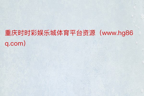重庆时时彩娱乐城体育平台资源（www.hg86q.com）
