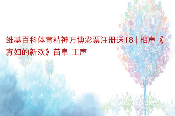 维基百科体育精神万博彩票注册送18 | 相声《寡妇的新欢》苗阜 王声