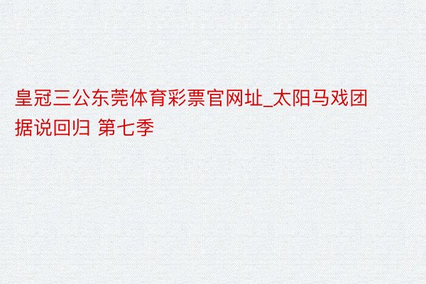 皇冠三公东莞体育彩票官网址_太阳马戏团据说回归 第七季