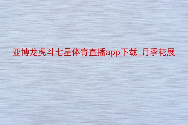 亚博龙虎斗七星体育直播app下载_月季花展