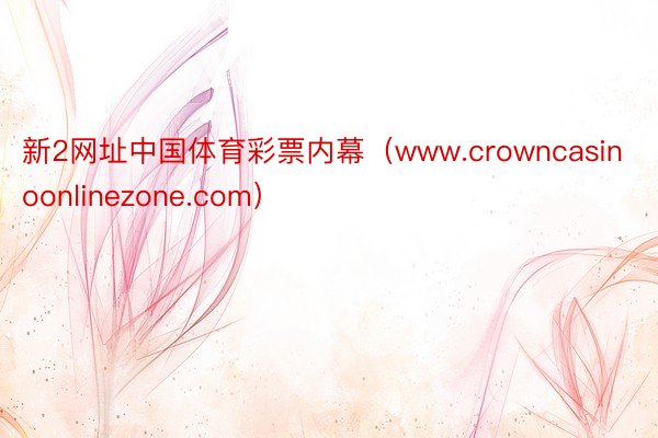 新2网址中国体育彩票内幕（www.crowncasinoonlinezone.com）