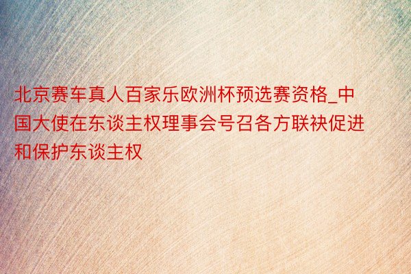 北京赛车真人百家乐欧洲杯预选赛资格_中国大使在东谈主权理事会号召各方联袂促进和保护东谈主权