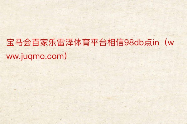 宝马会百家乐雷泽体育平台相信98db点in（www.juqmo.com）