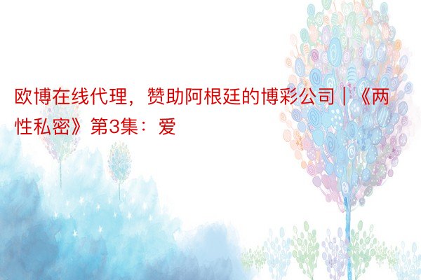 欧博在线代理，赞助阿根廷的博彩公司 | 《两性私密》第3集：爱