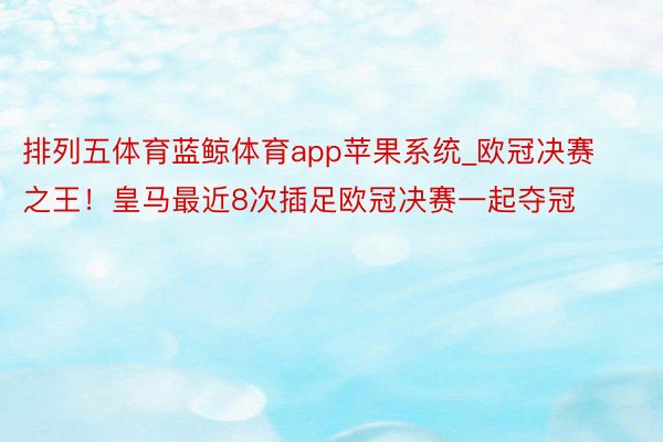 排列五体育蓝鲸体育app苹果系统_欧冠决赛之王！皇马最近8次插足欧冠决赛一起夺冠