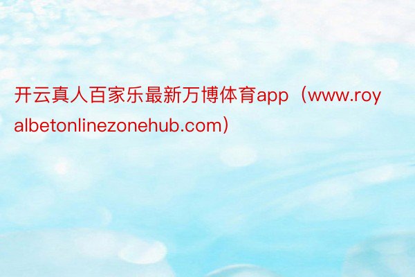 开云真人百家乐最新万博体育app（www.royalbetonlinezonehub.com）