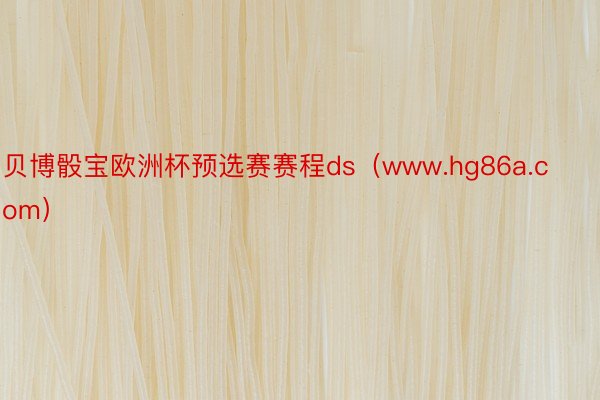 贝博骰宝欧洲杯预选赛赛程ds（www.hg86a.com）