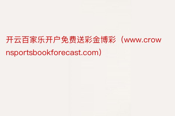 开云百家乐开户免费送彩金博彩（www.crownsportsbookforecast.com）