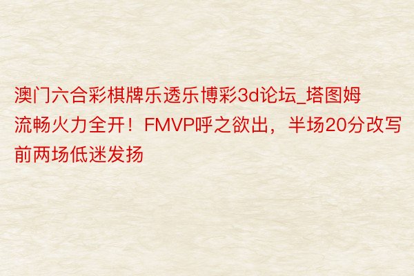澳门六合彩棋牌乐透乐博彩3d论坛_塔图姆流畅火力全开！FMVP呼之欲出，半场20分改写前两场低迷发扬