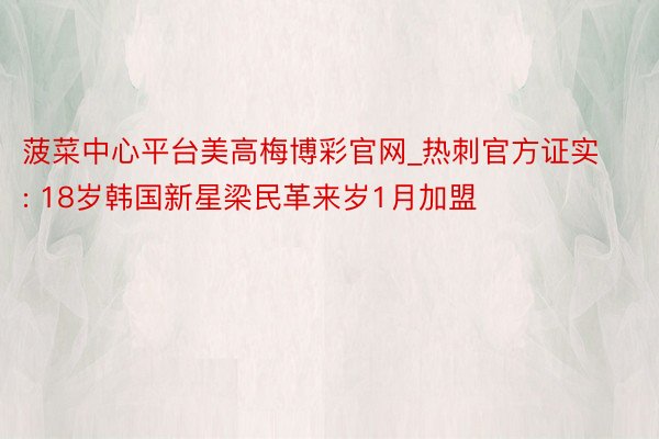 菠菜中心平台美高梅博彩官网_热刺官方证实: 18岁韩国新星梁民革来岁1月加盟
