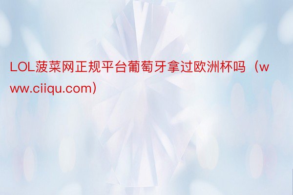 LOL菠菜网正规平台葡萄牙拿过欧洲杯吗（www.ciiqu.com）