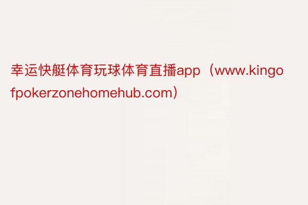 幸运快艇体育玩球体育直播app(www.kingofpokerzonehomehub.com)