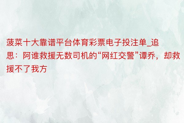 菠菜十大靠谱平台体育彩票电子投注单_追思：阿谁救援无数司机的“网红交警”谭乔，却救援不了我方