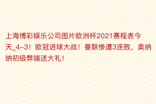 上海博彩娱乐公司图片欧洲杯2021赛程表今天_4-3！欧冠进球大战！曼联惨遭3连败，奥纳纳初级弊端送大礼！