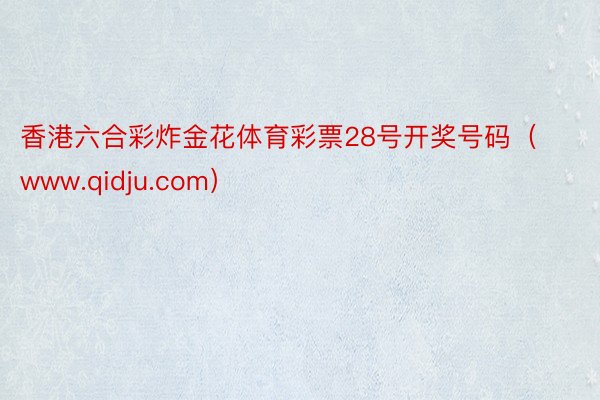香港六合彩炸金花体育彩票28号开奖号码（www.qidju.com）